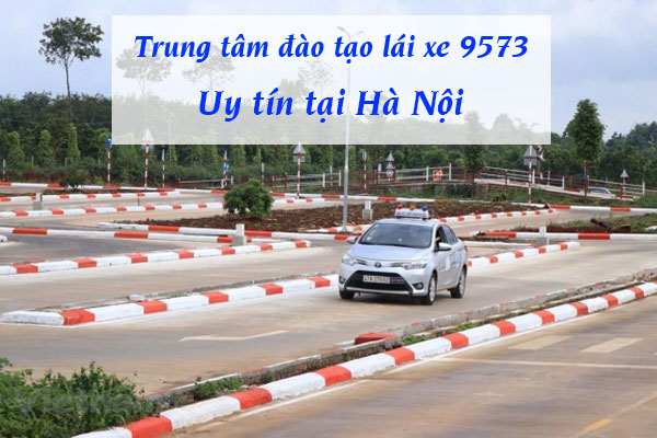 Trung tâm đào tạo lái xe 9573 uy tín tại Hà Nội